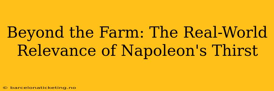 Beyond the Farm: The Real-World Relevance of Napoleon's Thirst