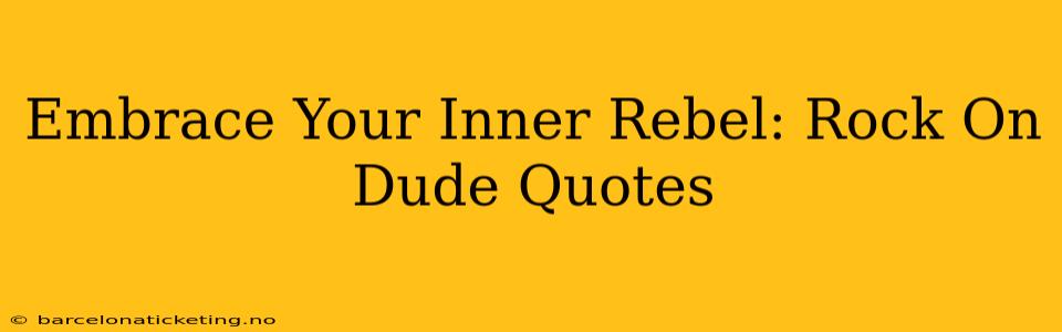 Embrace Your Inner Rebel: Rock On Dude Quotes