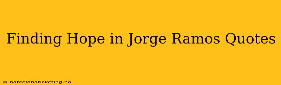 Finding Hope in Jorge Ramos Quotes