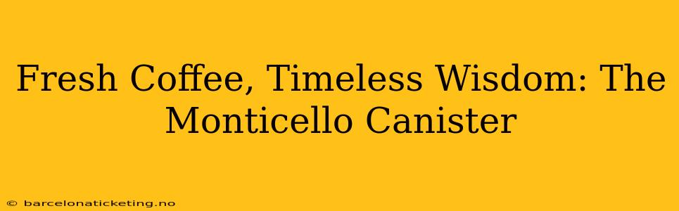 Fresh Coffee, Timeless Wisdom: The Monticello Canister