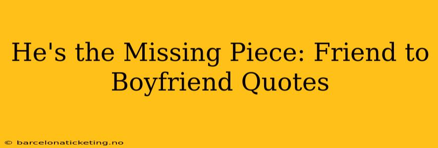 He's the Missing Piece: Friend to Boyfriend Quotes