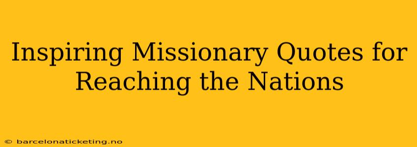 Inspiring Missionary Quotes for Reaching the Nations