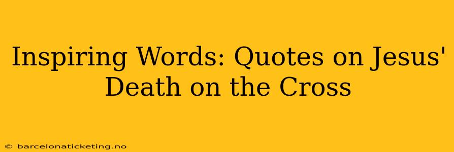 Inspiring Words: Quotes on Jesus' Death on the Cross