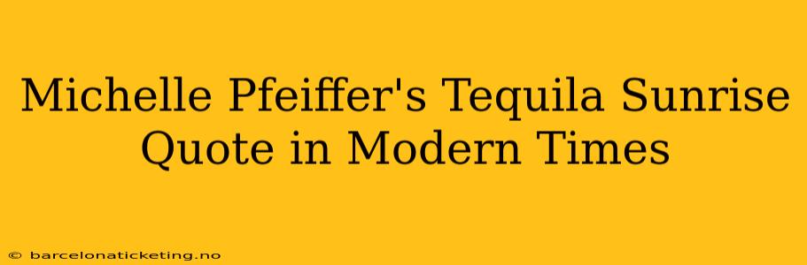Michelle Pfeiffer's Tequila Sunrise Quote in Modern Times