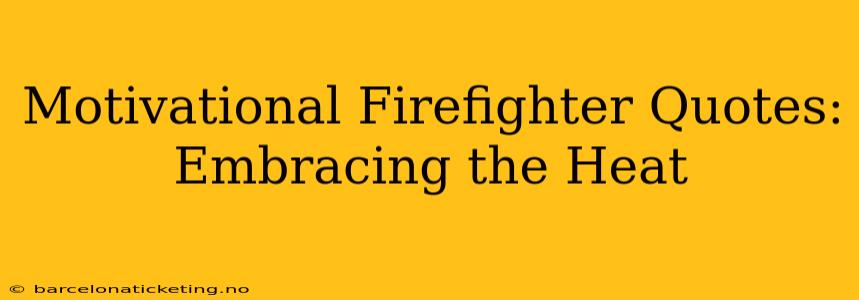 Motivational Firefighter Quotes: Embracing the Heat