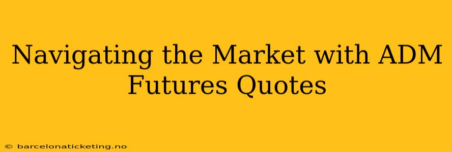 Navigating the Market with ADM Futures Quotes