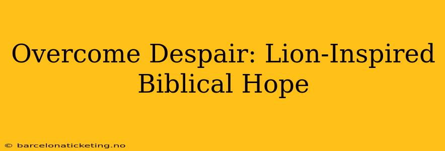 Overcome Despair: Lion-Inspired Biblical Hope