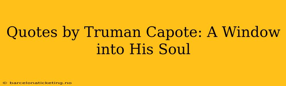 Quotes by Truman Capote: A Window into His Soul