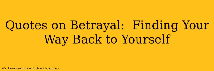 Quotes on Betrayal:  Finding Your Way Back to Yourself