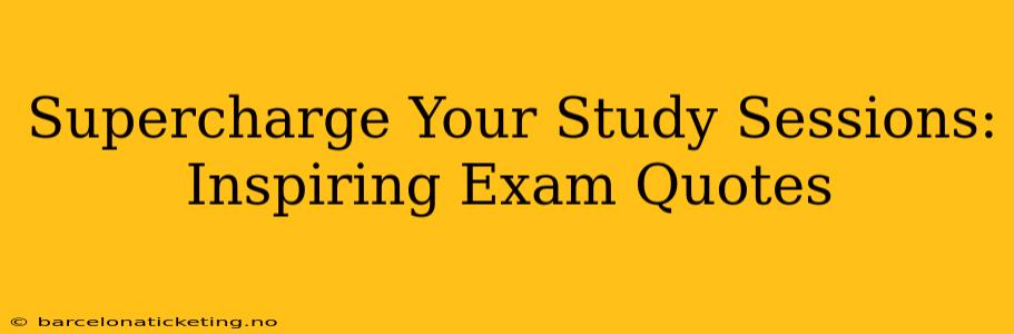 Supercharge Your Study Sessions: Inspiring Exam Quotes