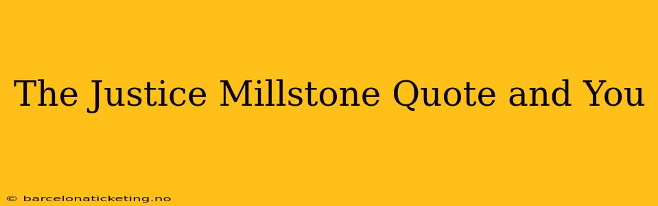 The Justice Millstone Quote and You
