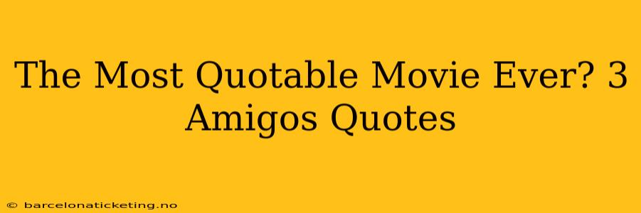 The Most Quotable Movie Ever? 3 Amigos Quotes