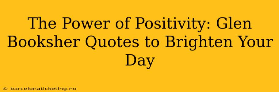 The Power of Positivity: Glen Booksher Quotes to Brighten Your Day