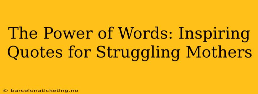 The Power of Words: Inspiring Quotes for Struggling Mothers