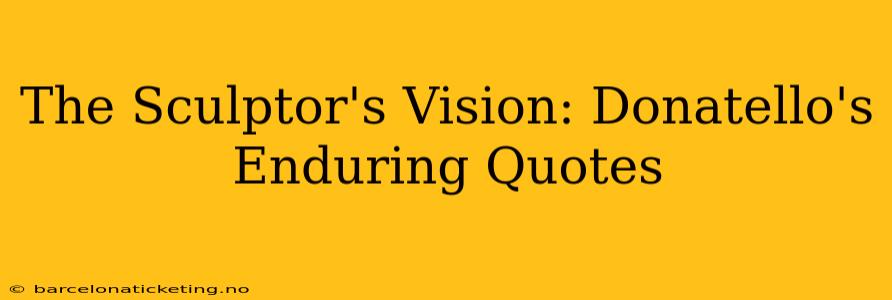 The Sculptor's Vision: Donatello's Enduring Quotes