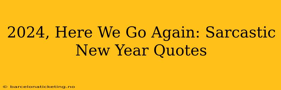 2024, Here We Go Again: Sarcastic New Year Quotes