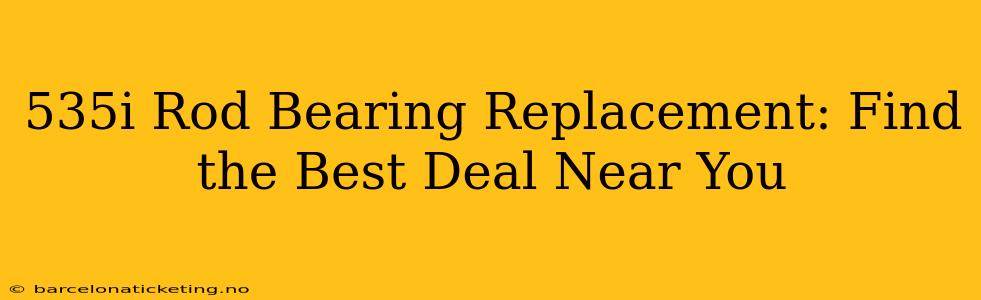 535i Rod Bearing Replacement: Find the Best Deal Near You