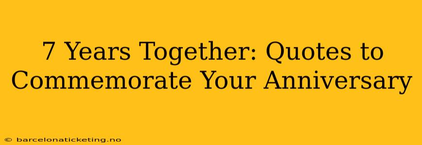 7 Years Together: Quotes to Commemorate Your Anniversary