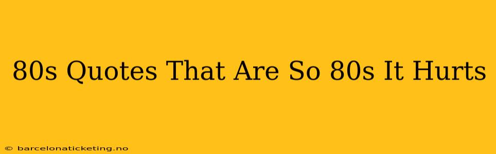 80s Quotes That Are So 80s It Hurts