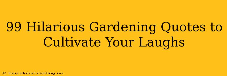 99 Hilarious Gardening Quotes to Cultivate Your Laughs