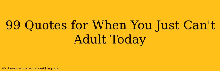 99 Quotes for When You Just Can't Adult Today