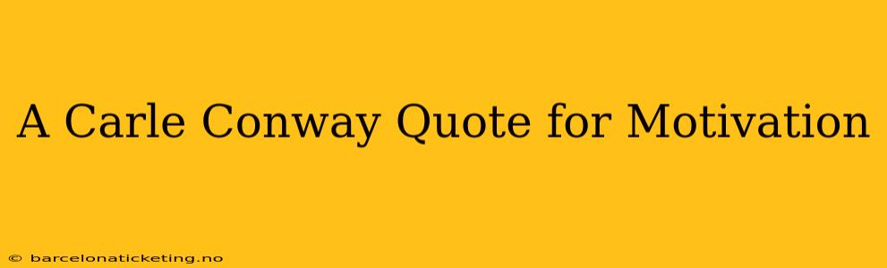 A Carle Conway Quote for Motivation
