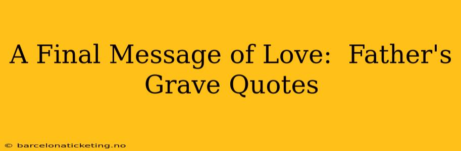 A Final Message of Love:  Father's Grave Quotes