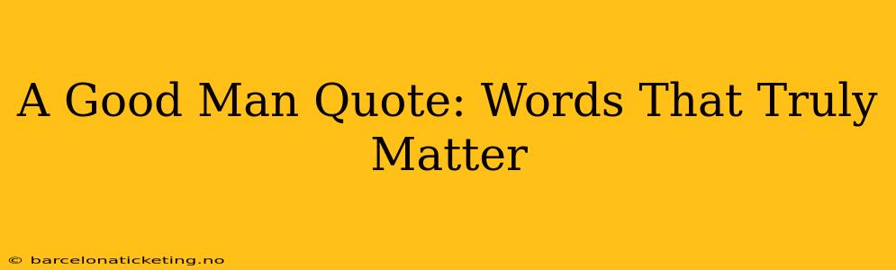A Good Man Quote: Words That Truly Matter