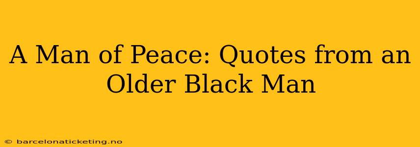A Man of Peace: Quotes from an Older Black Man