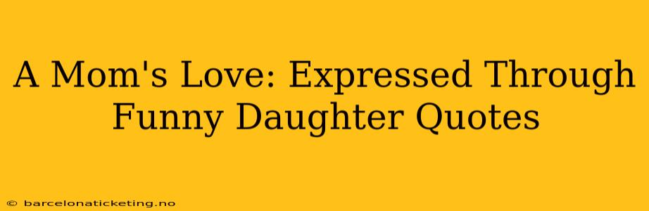 A Mom's Love: Expressed Through Funny Daughter Quotes