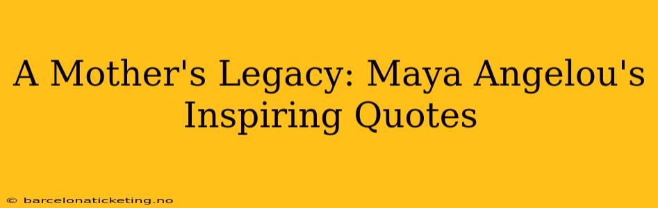 A Mother's Legacy: Maya Angelou's Inspiring Quotes