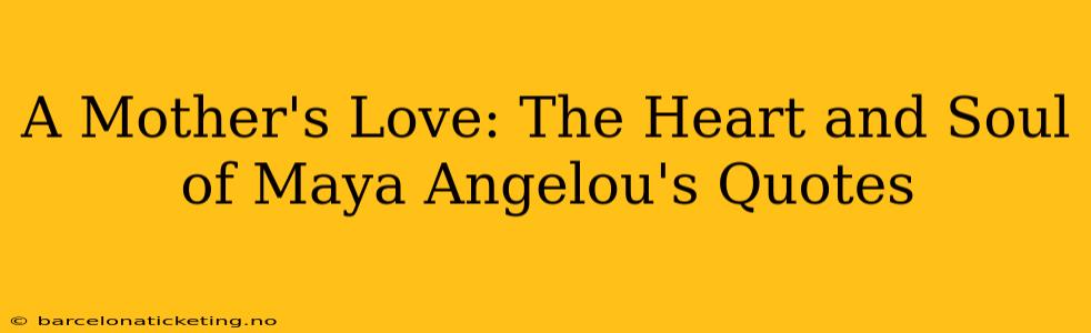 A Mother's Love: The Heart and Soul of Maya Angelou's Quotes