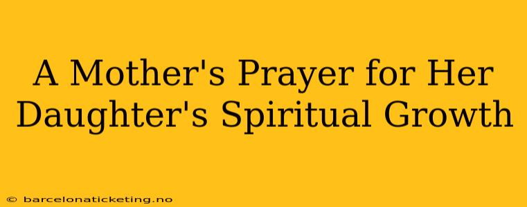 A Mother's Prayer for Her Daughter's Spiritual Growth