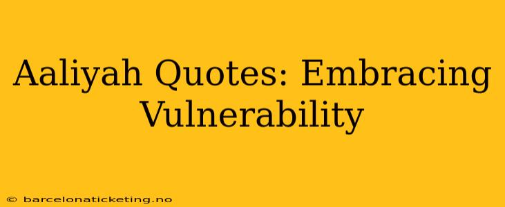 Aaliyah Quotes: Embracing Vulnerability
