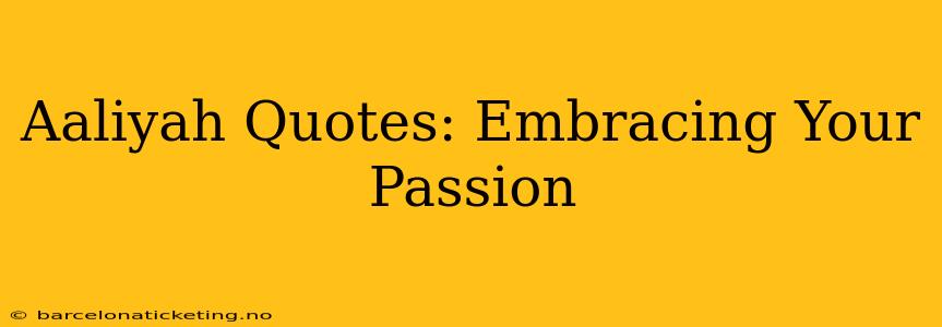 Aaliyah Quotes: Embracing Your Passion