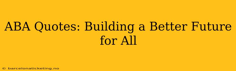 ABA Quotes: Building a Better Future for All