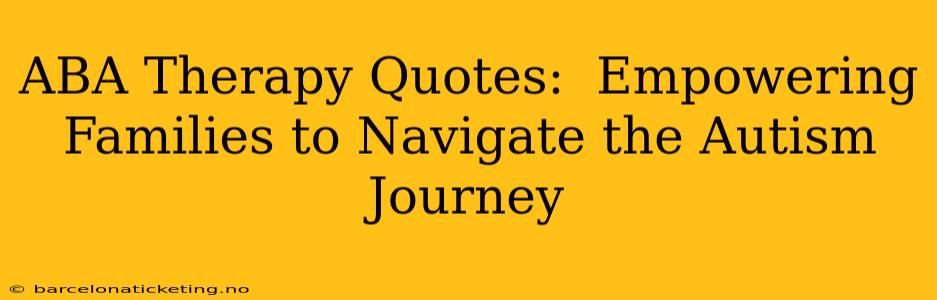 ABA Therapy Quotes:  Empowering Families to Navigate the Autism Journey