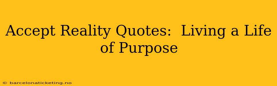 Accept Reality Quotes:  Living a Life of Purpose