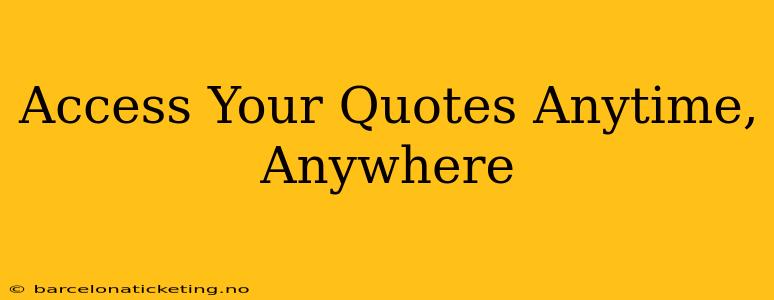 Access Your Quotes Anytime, Anywhere
