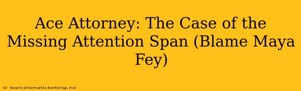 Ace Attorney: The Case of the Missing Attention Span (Blame Maya Fey)