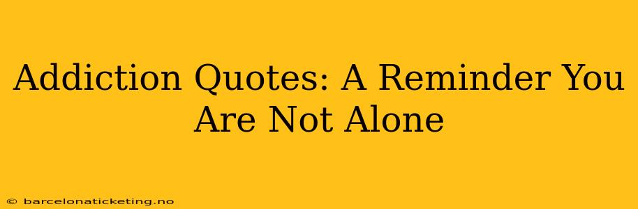 Addiction Quotes: A Reminder You Are Not Alone