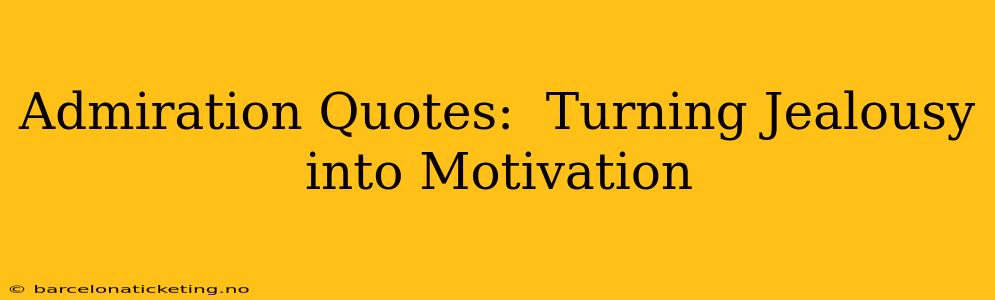 Admiration Quotes:  Turning Jealousy into Motivation