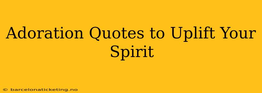 Adoration Quotes to Uplift Your Spirit