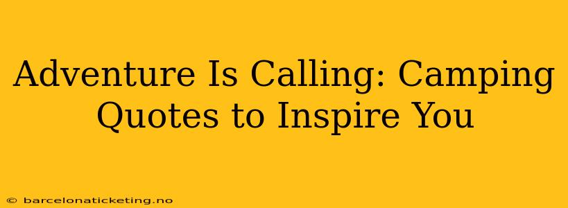 Adventure Is Calling: Camping Quotes to Inspire You