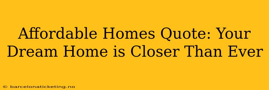 Affordable Homes Quote: Your Dream Home is Closer Than Ever