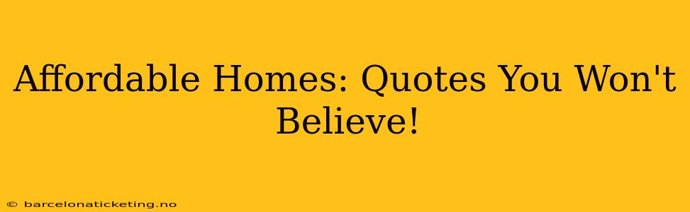 Affordable Homes: Quotes You Won't Believe!