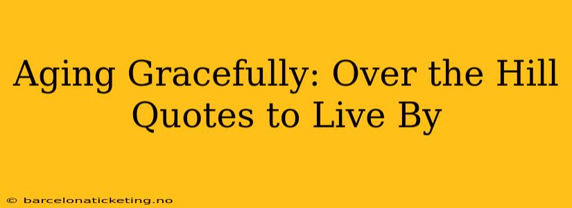 Aging Gracefully: Over the Hill Quotes to Live By
