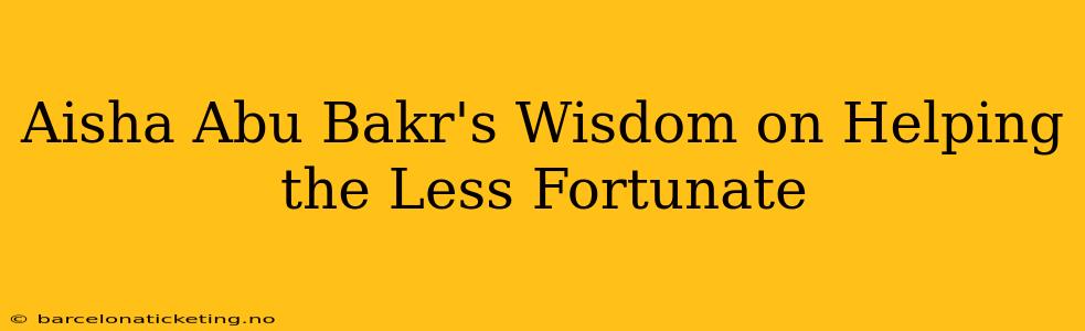 Aisha Abu Bakr's Wisdom on Helping the Less Fortunate