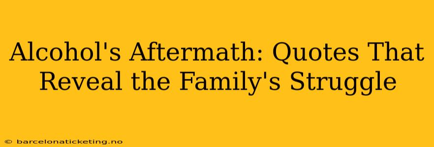 Alcohol's Aftermath: Quotes That Reveal the Family's Struggle