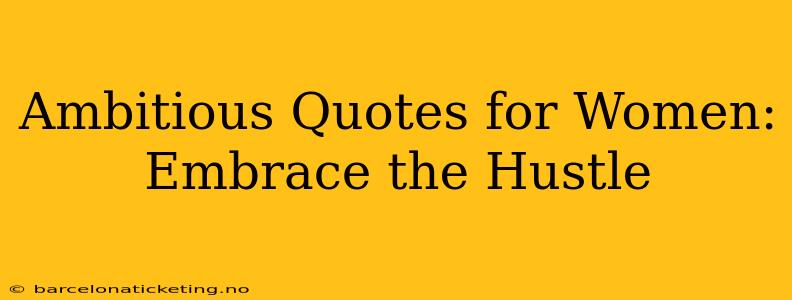 Ambitious Quotes for Women: Embrace the Hustle